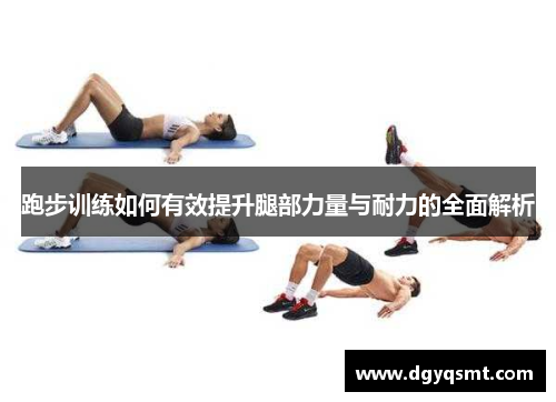 跑步训练如何有效提升腿部力量与耐力的全面解析