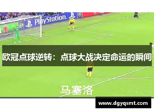欧冠点球逆转：点球大战决定命运的瞬间